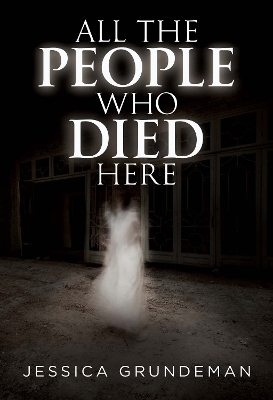 All The People Who Died Here - Jessica Grundeman