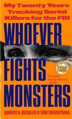 Whoever Fights Monsters - Robert K. Ressler, Tom Shachtman