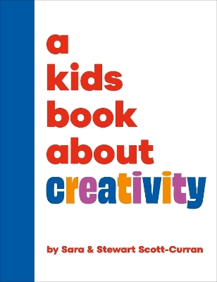 A Kids Book About Creativity - Sara Scott-Curran, Stewart Scott-Curran