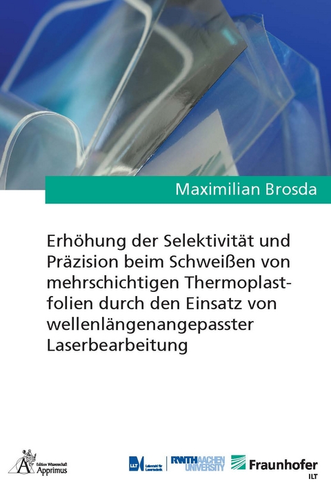 Erh&ouml;hung der Selektivit&auml;t und Pr&auml;zision beim Schwei&szlig;en von mehrschichtigen Thermoplastfolien durch den Einsatz von wellenl&auml;ngenangepasster Laserbearbeitung - Maximilian Brosda