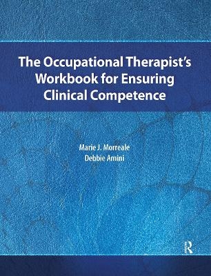 The Occupational Therapist&rsquo;s Workbook for Ensuring Clinical Competence - Marie Morreale, Debbie Amini