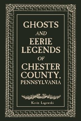 Ghosts and Eerie Legends of Chester County, Pennsylvania - Kevin Lagowski
