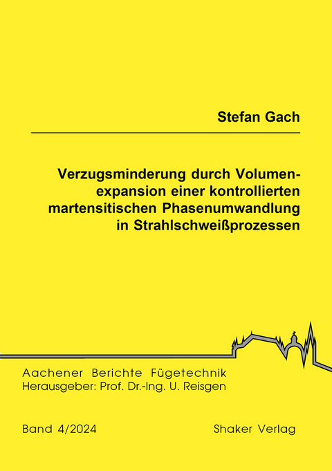 Verzugsminderung durch Volumenexpansion einer kontrollierten martensitischen Phasenumwandlung in Strahlschwei&szlig;prozessen - Stefan Gach