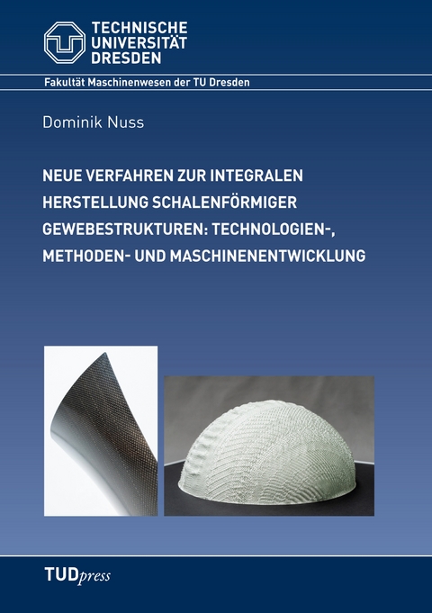 Neue Verfahren zur integralen Herstellung schalenf&ouml;rmiger Gewebestrukturen: Technologien-, Methoden- und Maschinenentwicklung - Dominik Nuss