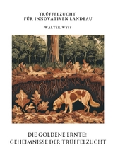 Die Goldene Ernte: Geheimnisse der Tr&uuml;ffelzucht - Walter Wyss