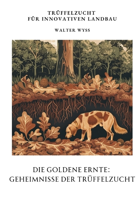 Die Goldene Ernte: Geheimnisse der Tr&uuml;ffelzucht - Walter Wyss