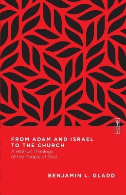 From Adam and Israel to the Church &ndash; A Biblical Theology of the People of God - Benjamin L. Gladd