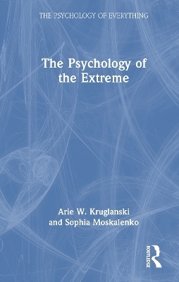 The Psychology of the Extreme - Arie W. Kruglanski, Sophia Moskalenko