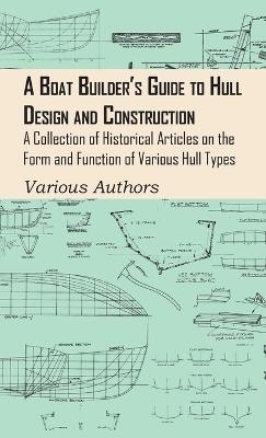 A Boat Builder's Guide to Hull Design and Construction - A Collection of Historical Articles on the Form and Function of Various Hull Types -  Various authors