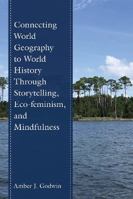 Connecting World Geography to World History Through Storytelling, Eco-feminism, and Mindfulness - Amber J. Godwin