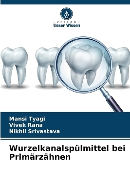 Wurzelkanalsp&uuml;lmittel bei Prim&auml;rz&auml;hnen - Mansi Tyagi, Vivek Rana, Nikhil Srivastava