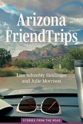 Arizona Friend Trips - Lisa Schnebly Heidinger, Julie Morrison