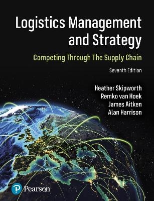 Logistics Management and Strategy: Competing through the Supply Chain - Heather Skipworth, Remko Van Hoek, James Aitken, Alan Harrison