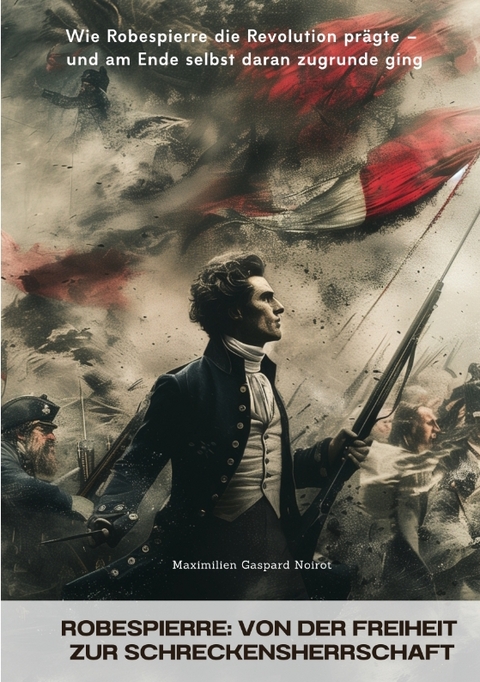 Robespierre: Von der Freiheit zur Schreckensherrschaft - Maximilien Gaspard Noirot