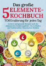 Das gro&szlig;e 5-Elemente-Kochbuch - TCM Ern&auml;hrung f&uuml;r jeden Tag - Lisa Ackermann