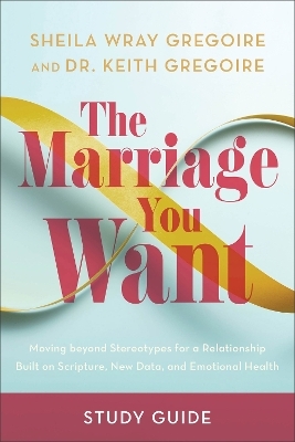 The Marriage You Want Study Guide - Sheila Wray Gregoire, Dr. Keith Gregoire