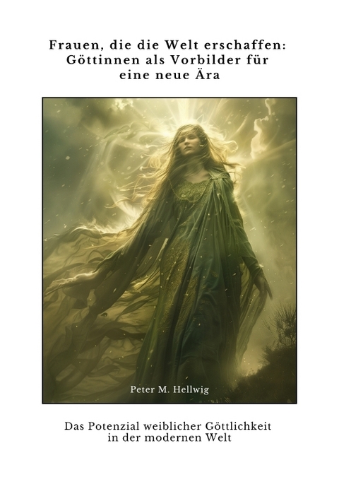Frauen, die die Welt erschaffen: G&ouml;ttinnen als Vorbilder f&uuml;r eine neue &Auml;ra - Peter M. Hellwig