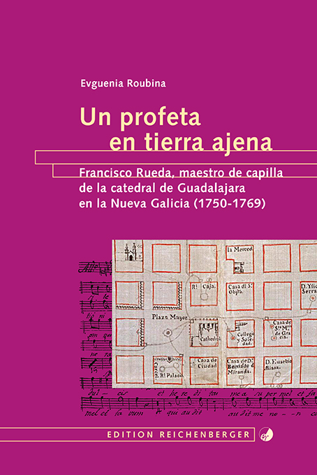 Un profeta en tierra ajena: Francisco Rueda, maestro de capilla de la catedral de Guadalajara en la Nueva Galicia (1750-1769) - Evguenia Roubina