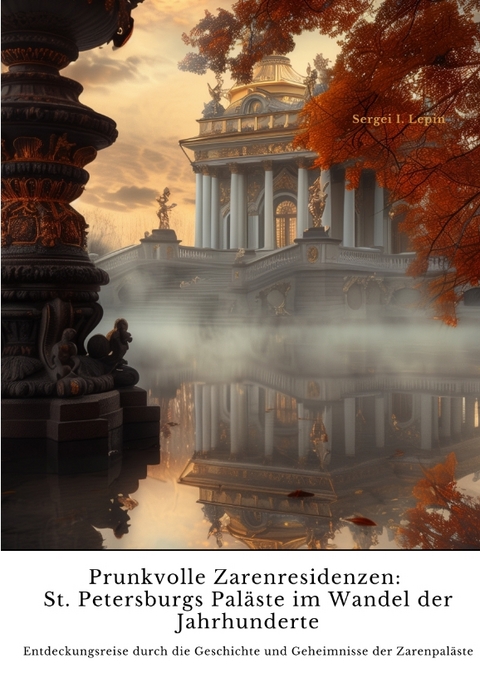 Prunkvolle Zarenresidenzen: St. Petersburgs Pal&auml;ste im Wandel der Jahrhunderte - Sergei I. Lepin