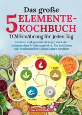 Das gro&szlig;e 5-Elemente-Kochbuch - TCM Ern&auml;hrung f&uuml;r jeden Tag - Lisa Ackermann