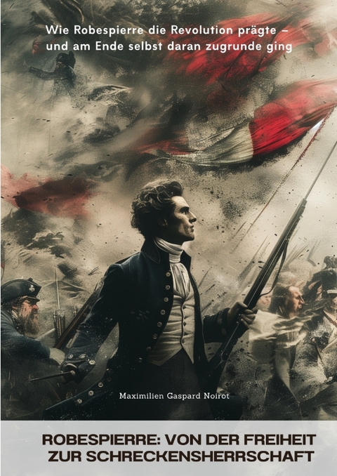 Robespierre: Von der Freiheit zur Schreckensherrschaft - Maximilien Gaspard Noirot