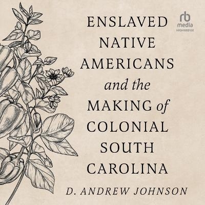 Enslaved Native Americans and the Making of Colonial South Carolina - D Andrew Johnson