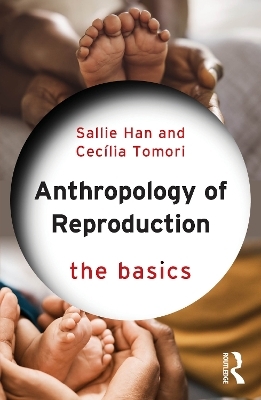 Anthropology of Reproduction: The Basics - Sallie Han, Cec&iacute;lia Tomori