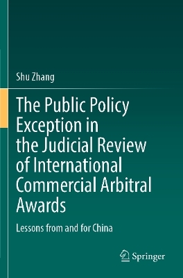 The Public Policy Exception in the Judicial Review of International Commercial Arbitral Awards - Shu Zhang