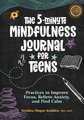 The 5-Minute Mindfulness Journal for Teens - Kristina Dingus Keuhlen PhD LMFT
