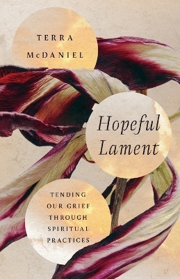 Hopeful Lament &ndash; Tending Our Grief Through Spiritual Practices - Terra McDaniel