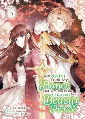 My Sister Took My Fianc&eacute; and Now I'm Being Courted by a Beastly Prince (Manga) Vol. 3 - Yu Sakurai