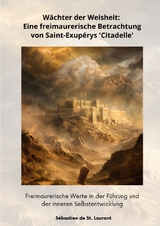 W&auml;chter der Weisheit: Eine freimaurerische Betrachtung von Saint-Exup&eacute;rys 'Citadelle' - S&eacute;bastien de St. Laurant