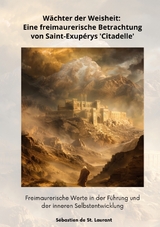 W&auml;chter der Weisheit: Eine freimaurerische Betrachtung von Saint-Exup&eacute;rys 'Citadelle' - S&eacute;bastien de St. Laurant