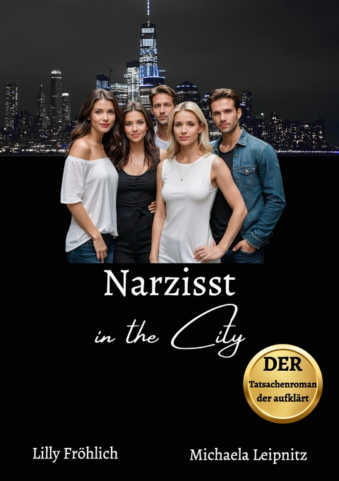 Narzisst in the City - Ein Tatsachenroman &uuml;ber Narzissmus und toxische Beziehungen, basierend auf wahren Begebenheiten mit praktischen L&ouml;sungsans&auml;tzen, um loslassen und heilen zu k&ouml;nnen. - Lilly Fr&ouml;hlich, Michaela Leipnitz