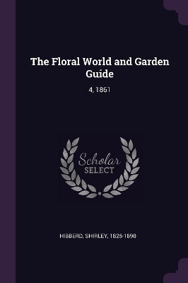 The Floral World and Garden Guide - Shirley Hibberd