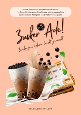 Zuckerfrei leben leicht gemacht: Zucker Ade! (Starte jetzt deine Zuckerfrei-Mission: 14 Tage-Ern&auml;hrungs-Challenge mit genussvollen zuckerfreien Rezepten und N&auml;hrwertangaben) - Madeleine Wilson