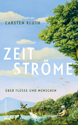 Zeitstr&ouml;me. &Uuml;ber Fl&uuml;sse und Menschen - Carsten Kluth