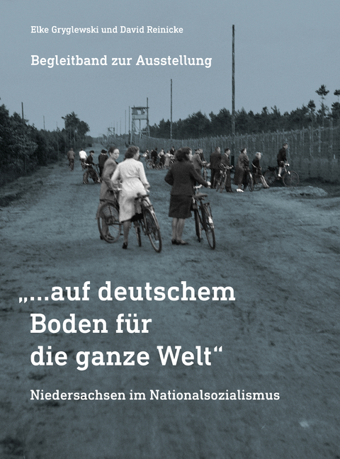 &bdquo;&hellip;auf deutschem Boden f&uuml;r die ganze Welt&ldquo; Niedersachsen im Nationalsozialismus - Elke Gryglewski, David Reinicke