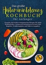 Das gro&szlig;e Histaminintoleranz Kochbuch f&uuml;r Anf&auml;nger - Lisa Ackermann