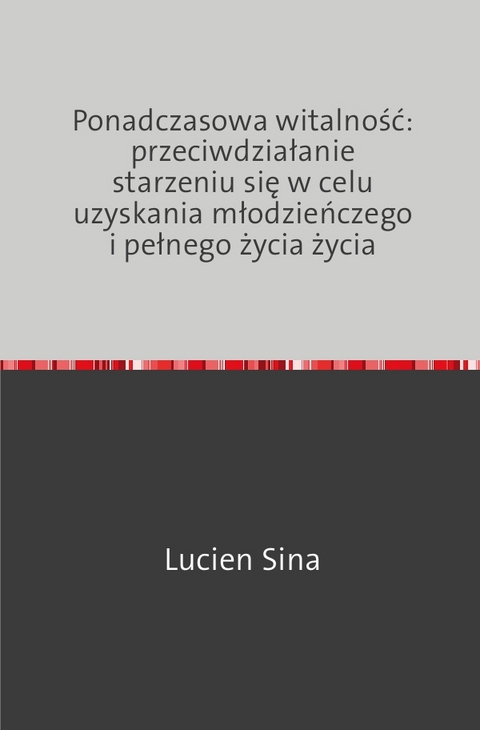 Ponadczasowa witalność: przeciwdziałanie starzeniu się w celu uzyskania młodzieńczego i pełnego życia życia - Lucien Sina