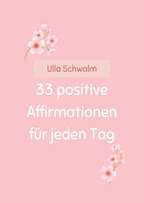 33 positive Affirmationen f&uuml;r jeden Tag - Ulla Schwalm