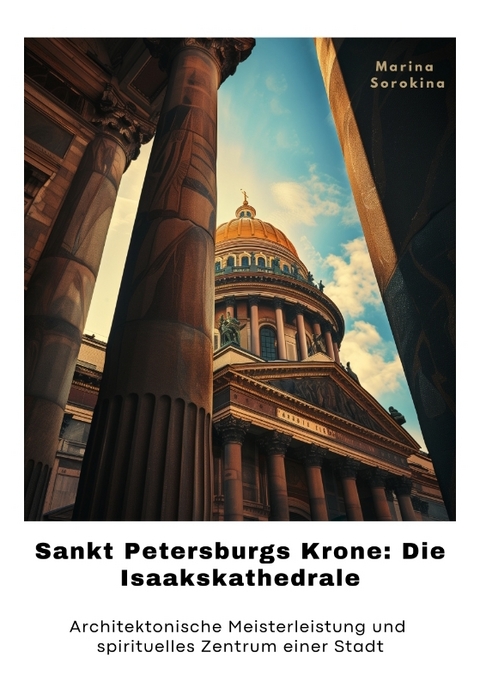 Sankt Petersburgs Krone: Die Isaakskathedrale - Marina Sorokina