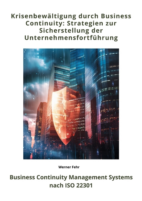 Krisenbew&auml;ltigung durch Business Continuity: Strategien zur Sicherstellung der Unternehmensfortf&uuml;hrung - Werner Fehr