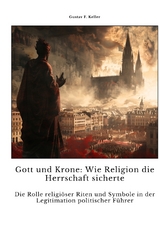 Gott und Krone: Wie Religion die Herrschaft sicherte - Gustav F. Keller