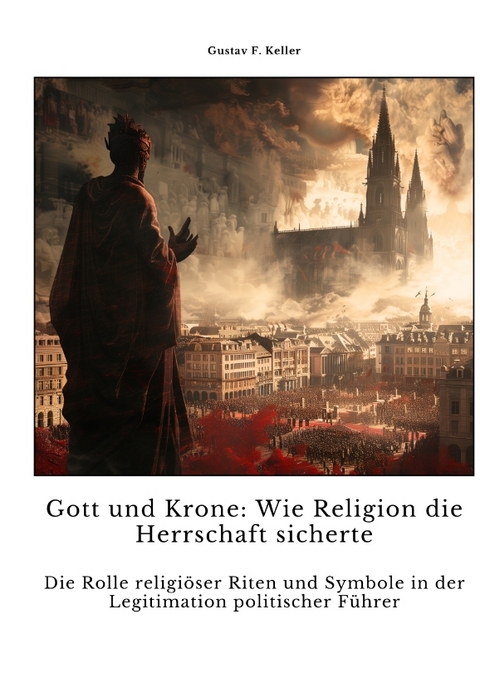 Gott und Krone: Wie Religion die Herrschaft sicherte - Gustav F. Keller