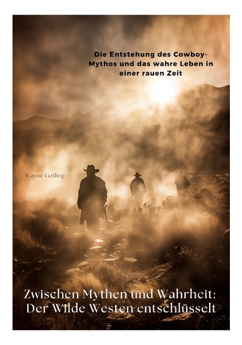 Zwischen Mythen und Wahrheit: Der Wilde Westen entschl&uuml;sselt - Wayne Getling