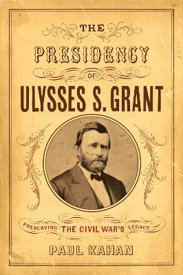 The Presidency of Ulysses S. Grant - Paul Kahan