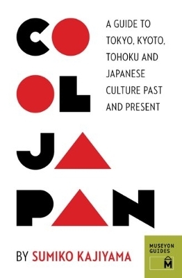 Cool Japan: A Guide to Tokyo, Kyoto, Tohoku and Japanese Culture Past and Present
