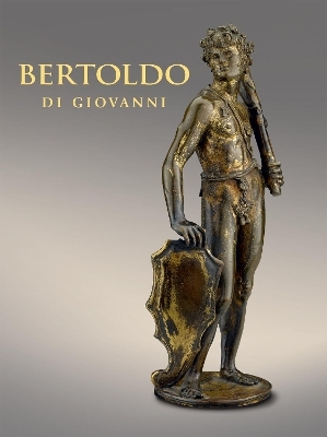 Bertoldo di Giovanni: The Renaissance of Sculpture in Medici Florence - Aimee Ng, Alexander J Noelle, Xavier F Salomon