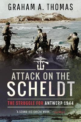 Attack on the Scheldt - Graham A Thomas